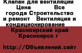 Клапан для вентиляции › Цена ­ 5 000 - Все города Строительство и ремонт » Вентиляция и кондиционирование   . Красноярский край,Красноярск г.